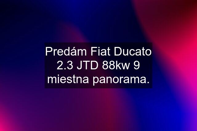 Predám Fiat Ducato 2.3 JTD 88kw 9 miestna panorama.