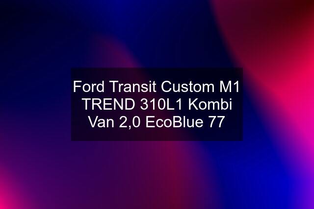Ford Transit Custom M1 TREND 310L1 Kombi Van 2,0 EcoBlue 77
