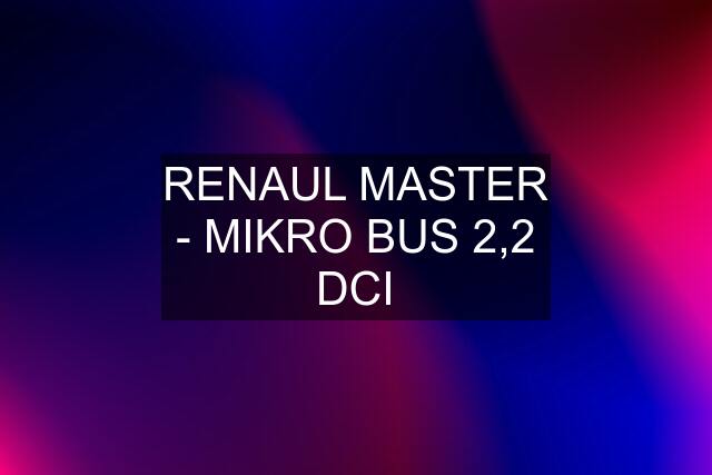 RENAUL MASTER - MIKRO BUS 2,2 DCI