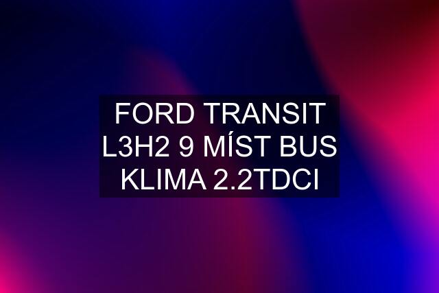 FORD TRANSIT L3H2 9 MÍST BUS KLIMA 2.2TDCI
