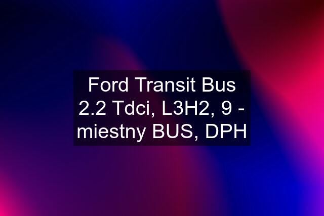 Ford Transit Bus 2.2 Tdci, L3H2, 9 - miestny BUS, DPH