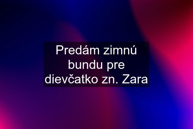 Predám zimnú bundu pre dievčatko zn. Zara