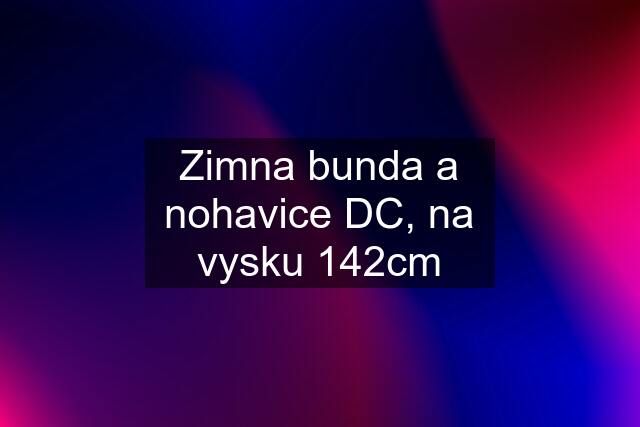 Zimna bunda a nohavice DC, na vysku 142cm