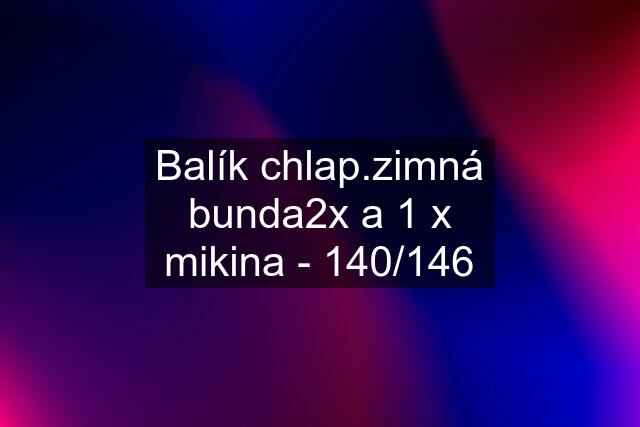 Balík chlap.zimná bunda2x a 1 x mikina - 140/146