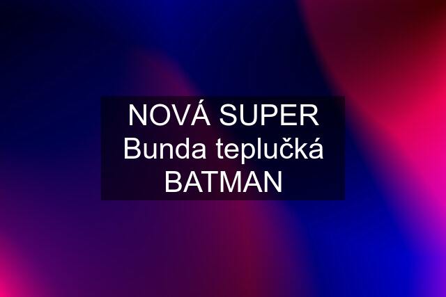 NOVÁ SUPER Bunda teplučká BATMAN