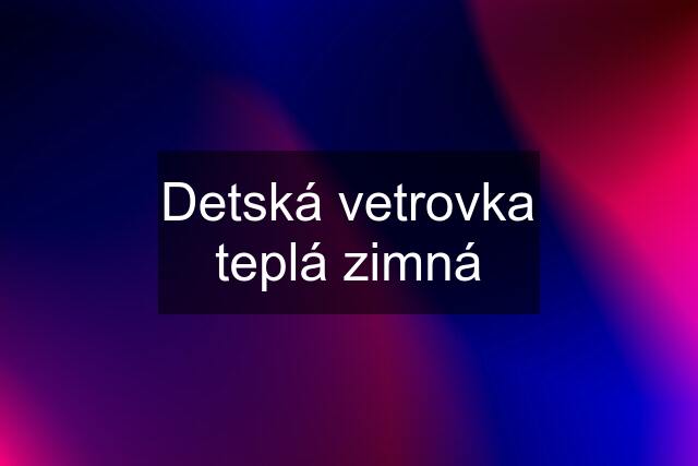 Detská vetrovka teplá zimná