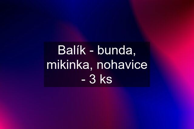 Balík - bunda, mikinka, nohavice - 3 ks