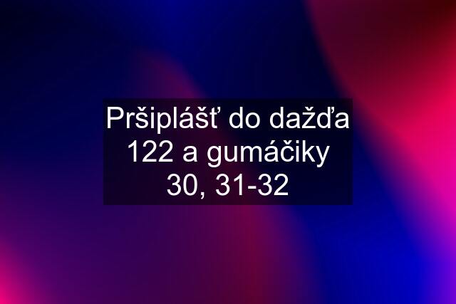 Pršiplášť do dažďa 122 a gumáčiky 30, 31-32