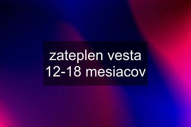 zateplen vesta 12-18 mesiacov