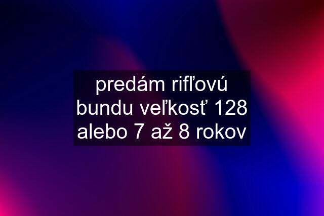 predám rifľovú bundu veľkosť 128 alebo 7 až 8 rokov