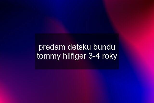 predam detsku bundu tommy hilfiger 3-4 roky