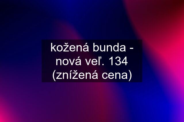 kožená bunda - nová veľ. 134 (znížená cena)