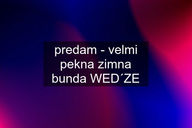 predam - velmi pekna zimna bunda WED´ZE