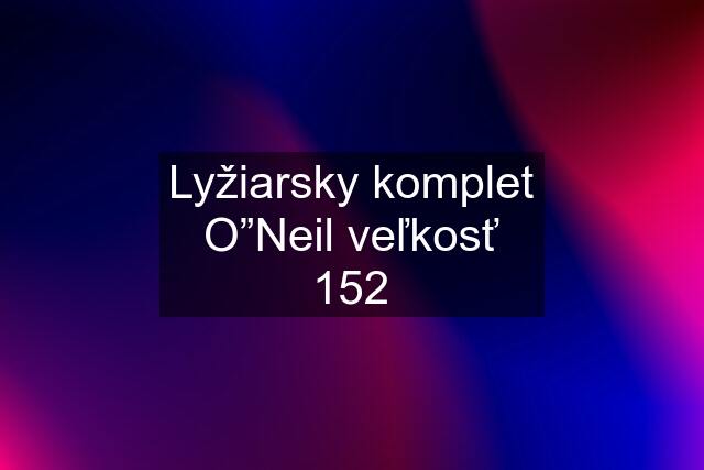 Lyžiarsky komplet O”Neil veľkosť 152