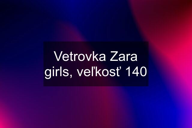 Vetrovka Zara girls, veľkosť 140