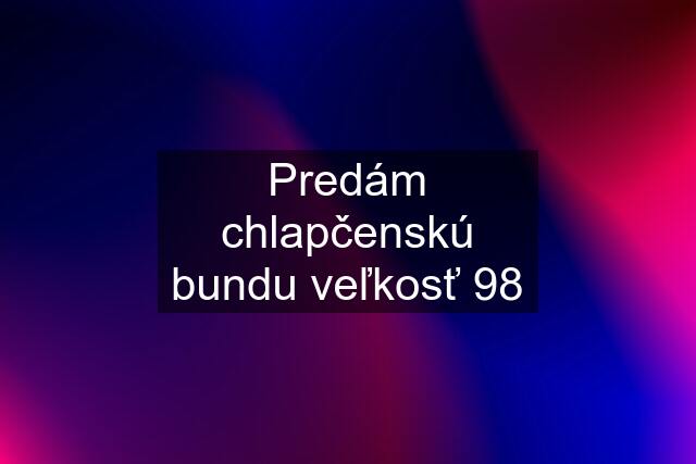 Predám chlapčenskú bundu veľkosť 98