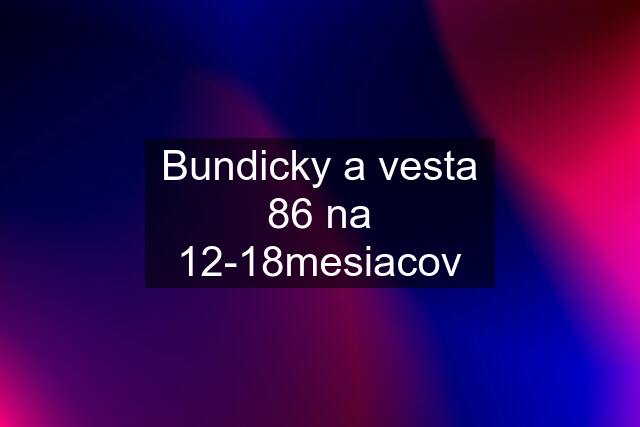 Bundicky a vesta 86 na 12-18mesiacov