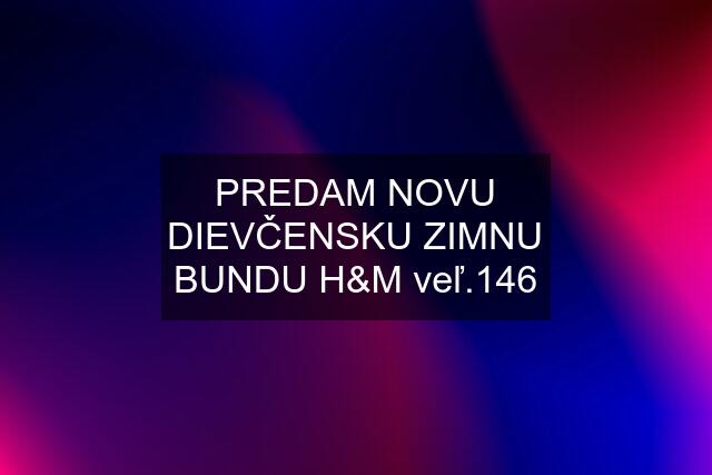 PREDAM NOVU DIEVČENSKU ZIMNU BUNDU H&M veľ.146