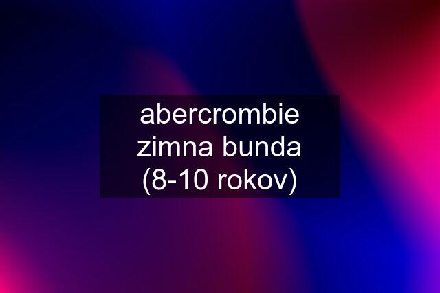 abercrombie zimna bunda (8-10 rokov)