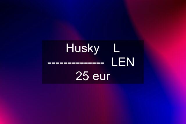 Husky    L --------------  LEN  25 eur