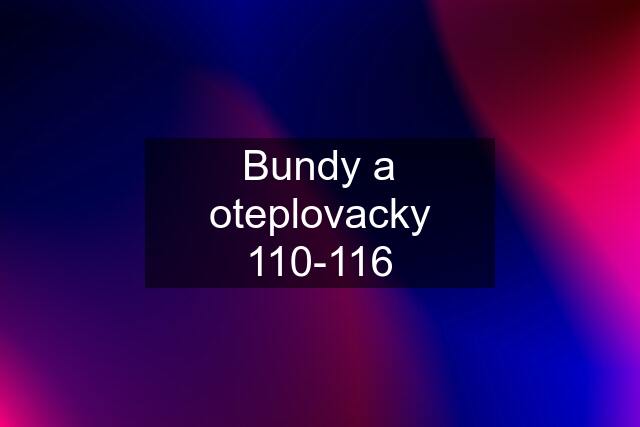 Bundy a oteplovacky 110-116