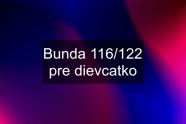 Bunda 116/122 pre dievcatko