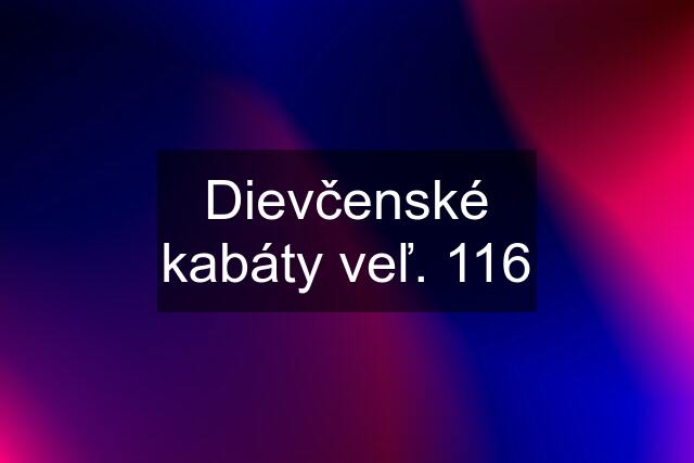 Dievčenské kabáty veľ. 116