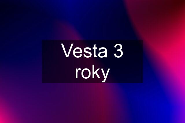 Vesta 3 roky