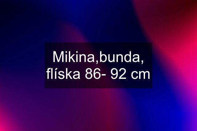 Mikina,bunda, flíska 86- 92 cm