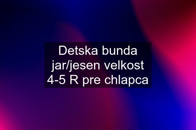 Detska bunda jar/jesen velkost 4-5 R pre chlapca