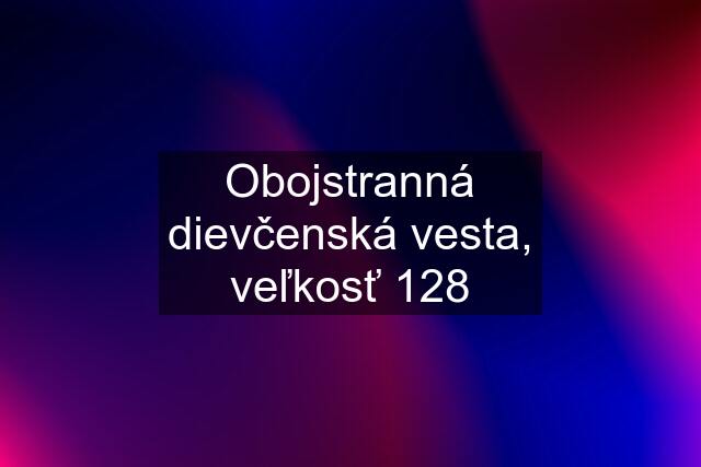 Obojstranná dievčenská vesta, veľkosť 128