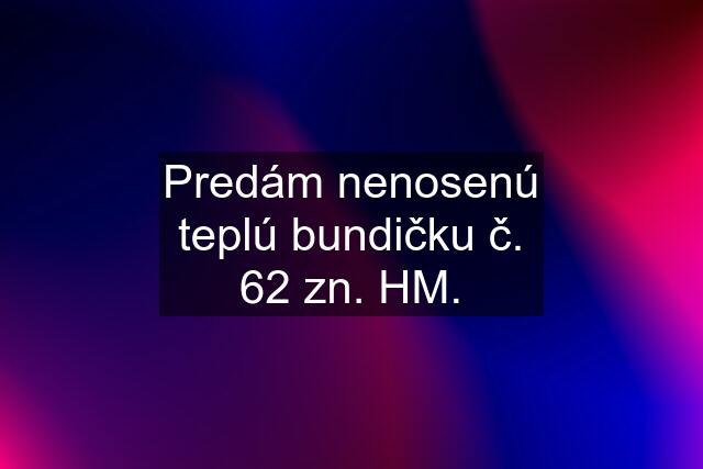 Predám nenosenú teplú bundičku č. 62 zn. HM.