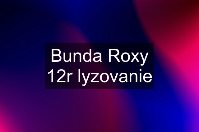 Bunda Roxy 12r lyzovanie