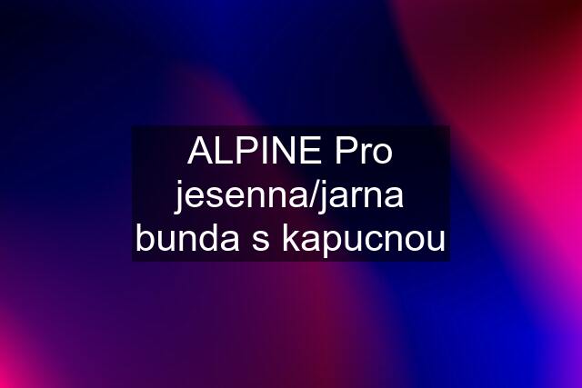 ALPINE Pro jesenna/jarna bunda s kapucnou