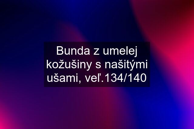 Bunda z umelej kožušiny s našitými ušami, veľ.134/140