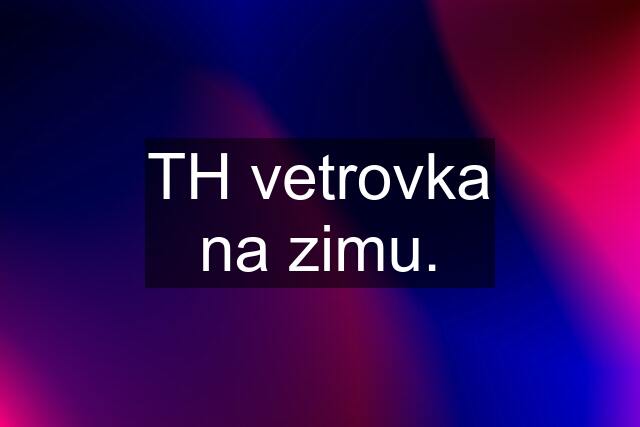 TH vetrovka na zimu.