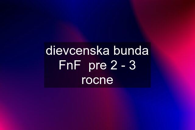 dievcenska bunda FnF  pre 2 - 3 rocne