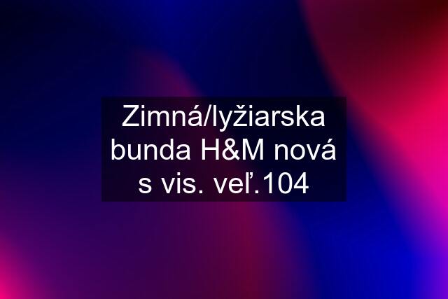 Zimná/lyžiarska bunda H&M nová s vis. veľ.104