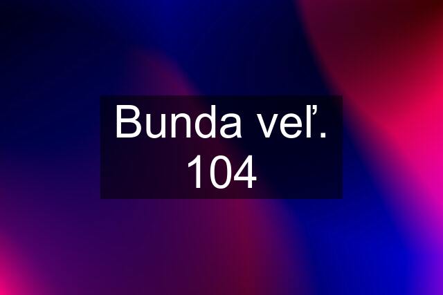 Bunda veľ. 104