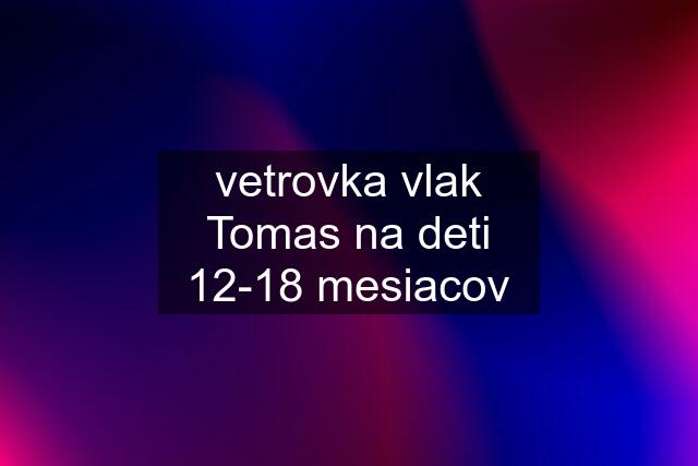 vetrovka vlak Tomas na deti 12-18 mesiacov