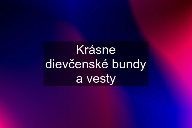 Krásne dievčenské bundy a vesty