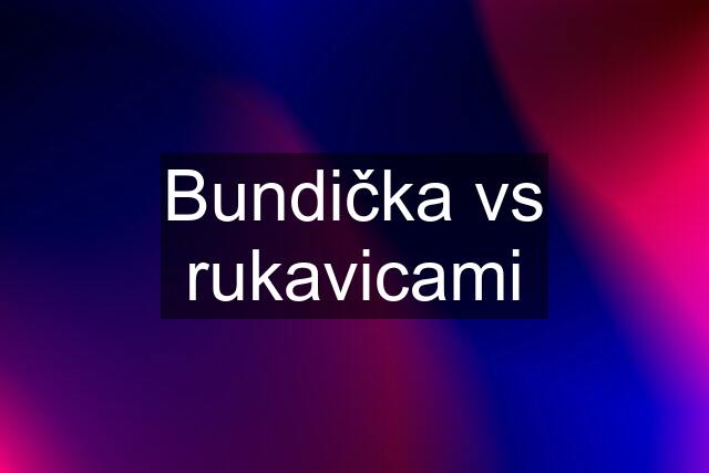 Bundička vs rukavicami