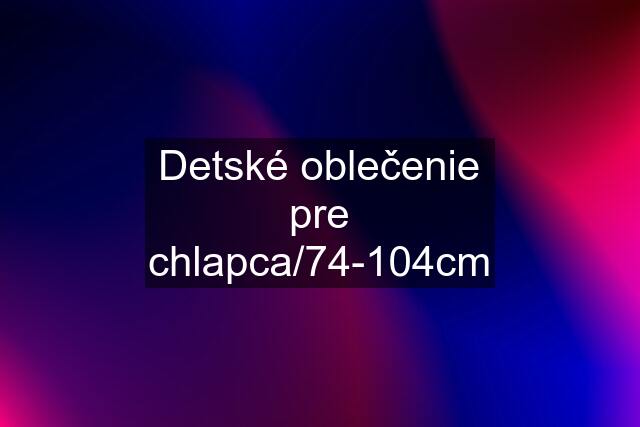 Detské oblečenie pre chlapca/74-104cm