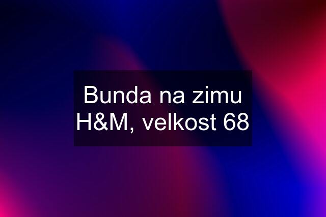 Bunda na zimu H&M, velkost 68