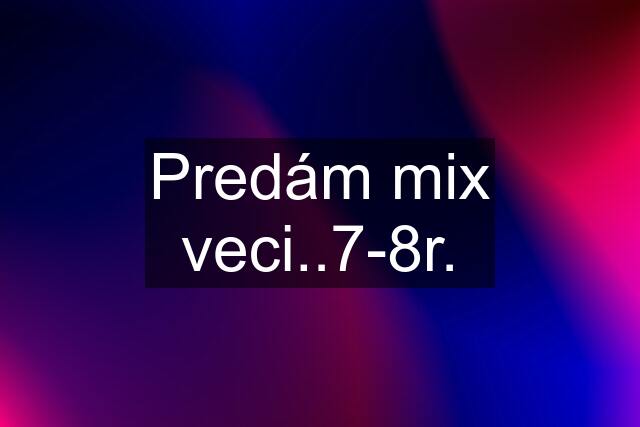 Predám mix veci..7-8r.