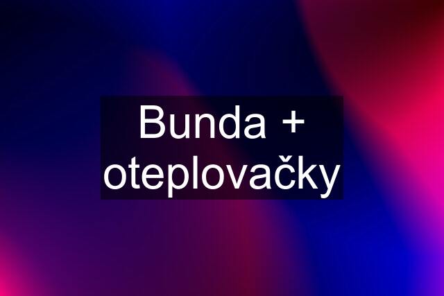 Bunda + oteplovačky