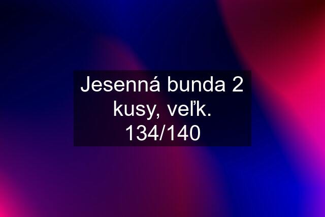 Jesenná bunda 2 kusy, veľk. 134/140