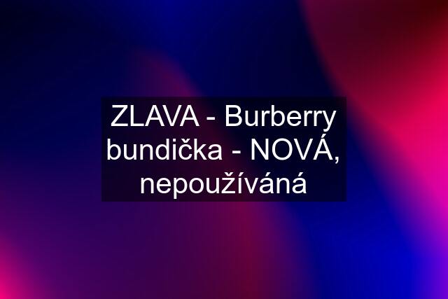 ZLAVA - Burberry bundička - NOVÁ, nepoužíváná