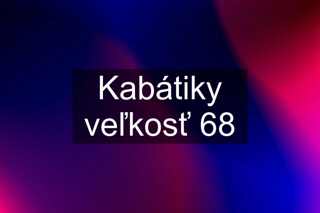 Kabátiky veľkosť 68