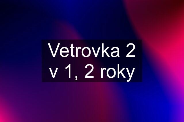 Vetrovka 2 v 1, 2 roky